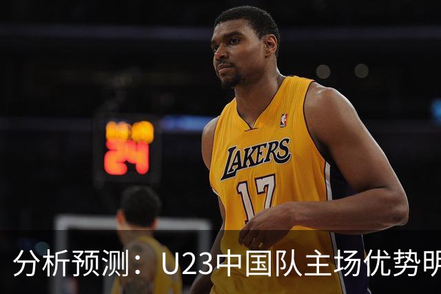 分析预测：U23中国队主场优势明显，朝鲜队需加强后防稳固