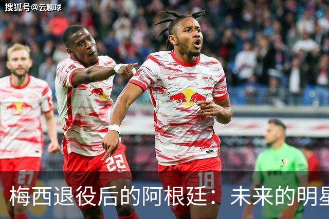梅西退役后的阿根廷：未来的明星与一位荣耀候选