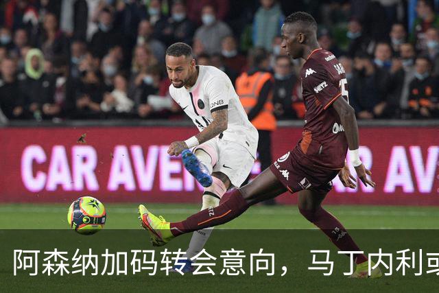 阿森纳加码转会意向，马丁内利或将转会沙特球队